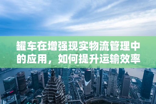 罐车在增强现实物流管理中的应用，如何提升运输效率与安全？