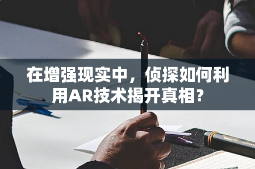 在增强现实中，侦探如何利用AR技术揭开真相？