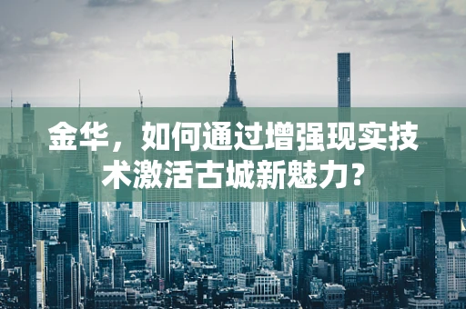 金华，如何通过增强现实技术激活古城新魅力？