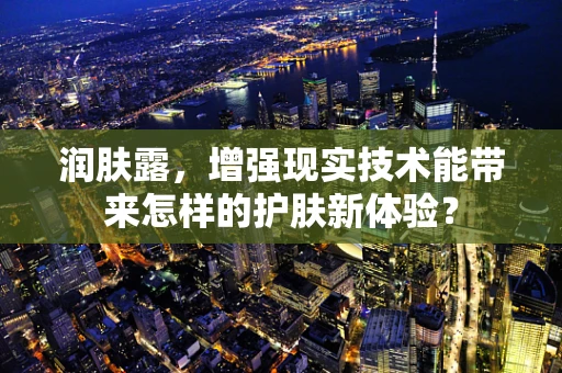 润肤露，增强现实技术能带来怎样的护肤新体验？