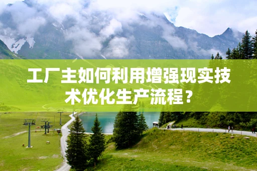 工厂主如何利用增强现实技术优化生产流程？