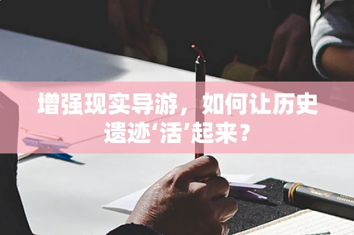 增强现实导游，如何让历史遗迹‘活’起来？