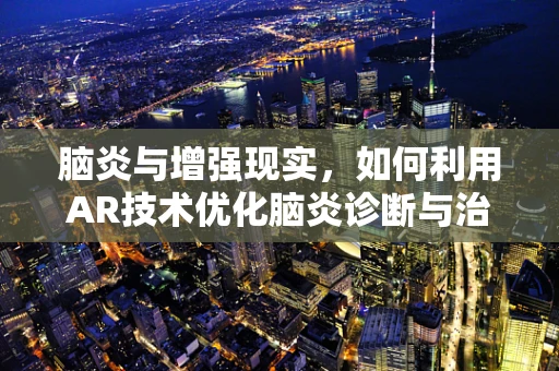 脑炎与增强现实，如何利用AR技术优化脑炎诊断与治疗？