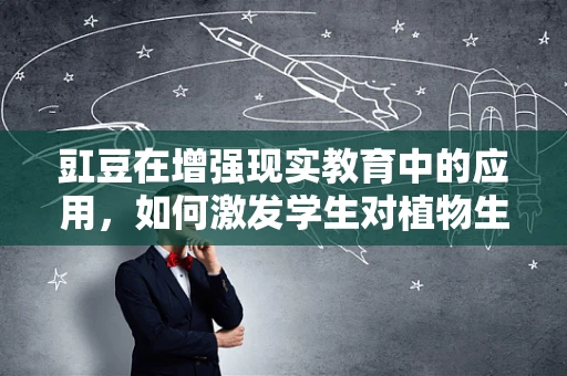 豇豆在增强现实教育中的应用，如何激发学生对植物生长的探索兴趣？