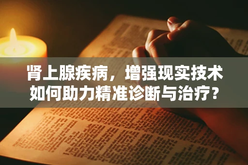 肾上腺疾病，增强现实技术如何助力精准诊断与治疗？