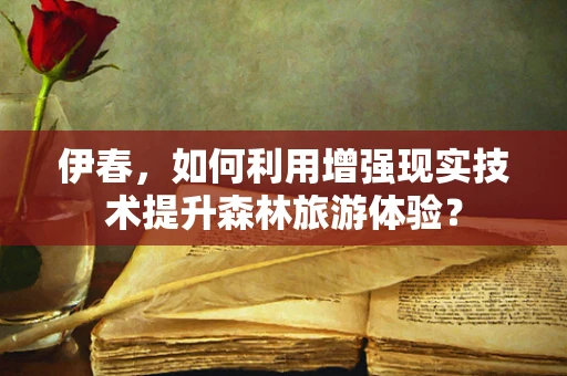 伊春，如何利用增强现实技术提升森林旅游体验？