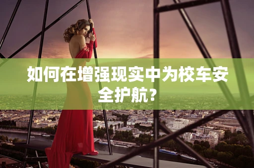 如何在增强现实中为校车安全护航？