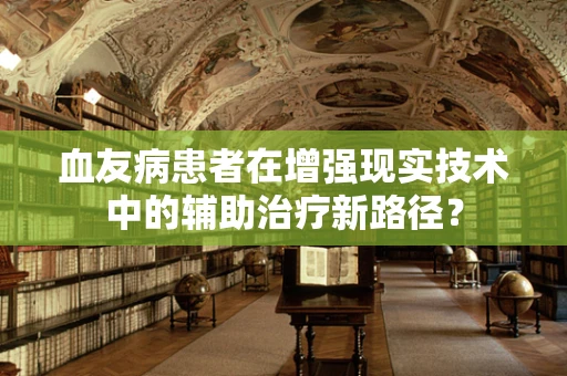 血友病患者在增强现实技术中的辅助治疗新路径？