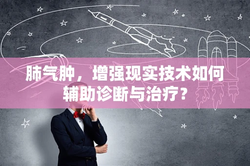 肺气肿，增强现实技术如何辅助诊断与治疗？