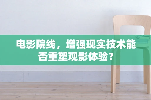 电影院线，增强现实技术能否重塑观影体验？