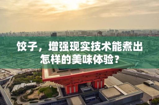 饺子，增强现实技术能煮出怎样的美味体验？