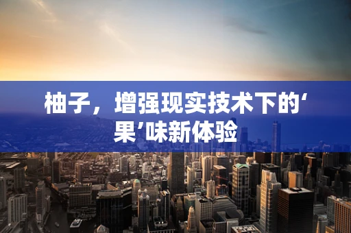 柚子，增强现实技术下的‘果’味新体验
