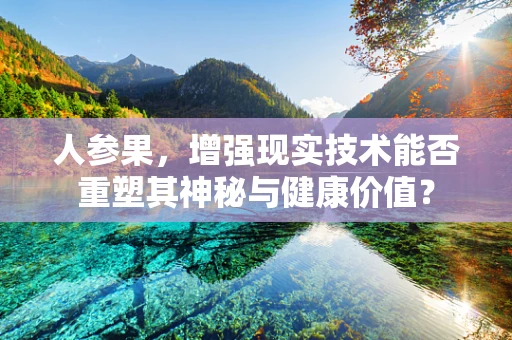 人参果，增强现实技术能否重塑其神秘与健康价值？