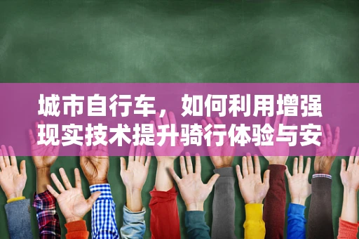 城市自行车，如何利用增强现实技术提升骑行体验与安全？