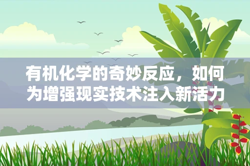 有机化学的奇妙反应，如何为增强现实技术注入新活力？