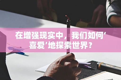 在增强现实中，我们如何‘喜爱’地探索世界？