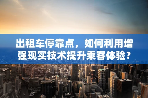 出租车停靠点，如何利用增强现实技术提升乘客体验？