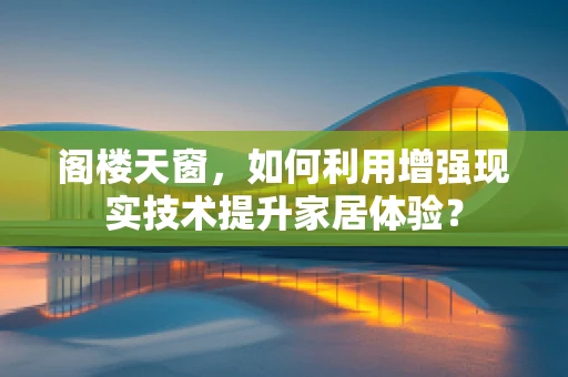 阁楼天窗，如何利用增强现实技术提升家居体验？
