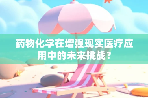 药物化学在增强现实医疗应用中的未来挑战？