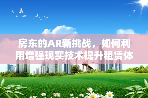 房东的AR新挑战，如何利用增强现实技术提升租赁体验？