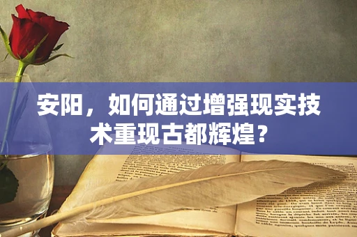 安阳，如何通过增强现实技术重现古都辉煌？