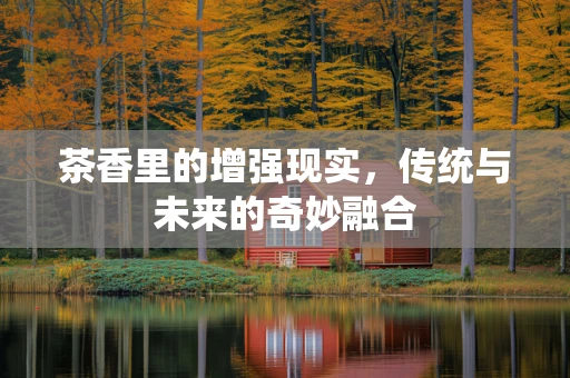 茶香里的增强现实，传统与未来的奇妙融合