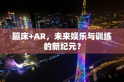 蹦床+AR，未来娱乐与训练的新纪元？