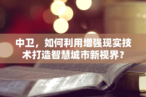 中卫，如何利用增强现实技术打造智慧城市新视界？
