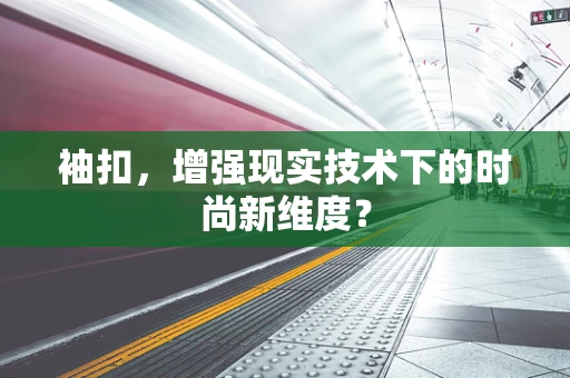 袖扣，增强现实技术下的时尚新维度？