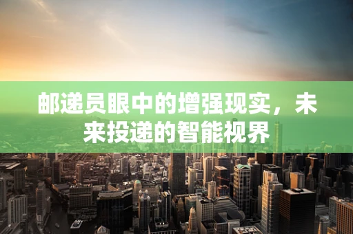 邮递员眼中的增强现实，未来投递的智能视界