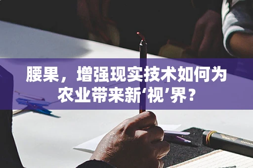 腰果，增强现实技术如何为农业带来新‘视’界？