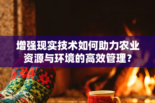 增强现实技术如何助力农业资源与环境的高效管理？