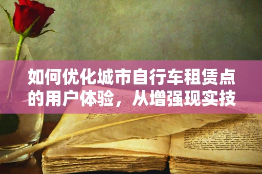 如何优化城市自行车租赁点的用户体验，从增强现实技术出发
