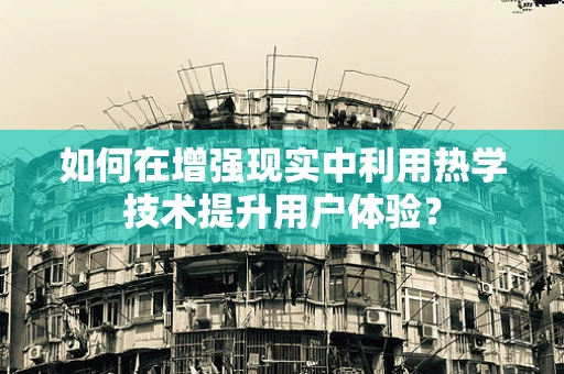 如何在增强现实中利用热学技术提升用户体验？