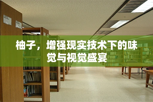 柚子，增强现实技术下的味觉与视觉盛宴