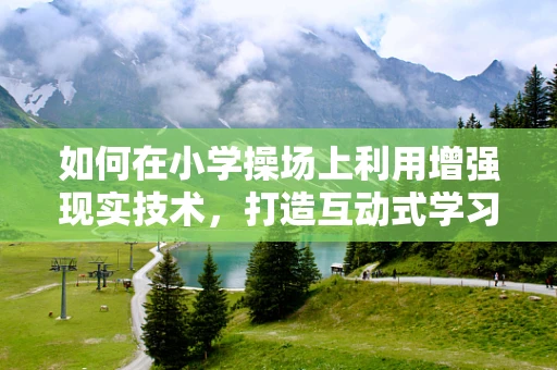 如何在小学操场上利用增强现实技术，打造互动式学习体验？