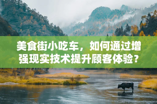 美食街小吃车，如何通过增强现实技术提升顾客体验？