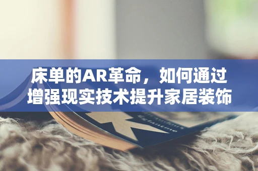 床单的AR革命，如何通过增强现实技术提升家居装饰体验？