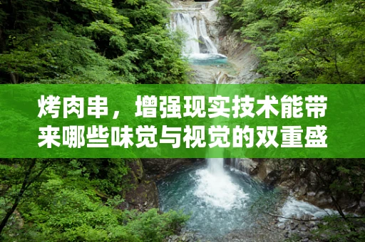 烤肉串，增强现实技术能带来哪些味觉与视觉的双重盛宴？
