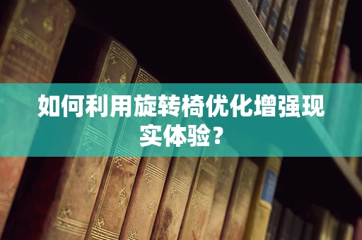 如何利用旋转椅优化增强现实体验？