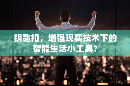 钥匙扣，增强现实技术下的智能生活小工具？