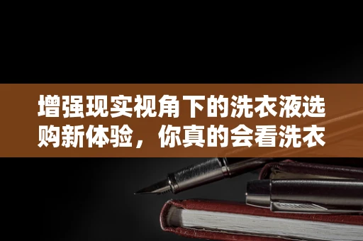 增强现实视角下的洗衣液选购新体验，你真的会看洗衣液吗？