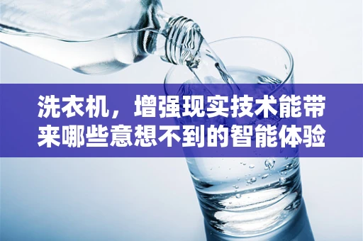 洗衣机，增强现实技术能带来哪些意想不到的智能体验？