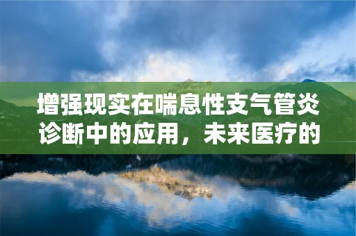 增强现实在喘息性支气管炎诊断中的应用，未来医疗的透视镜