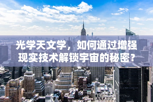 光学天文学，如何通过增强现实技术解锁宇宙的秘密？