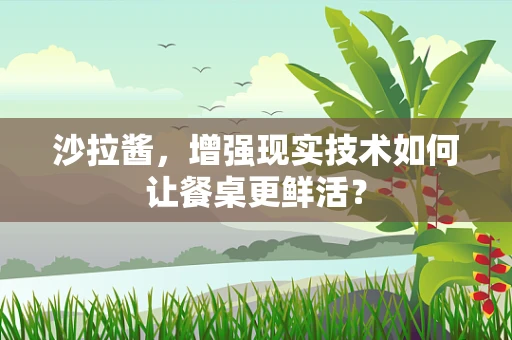 沙拉酱，增强现实技术如何让餐桌更鲜活？