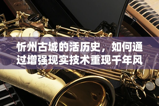 忻州古城的活历史，如何通过增强现实技术重现千年风貌？