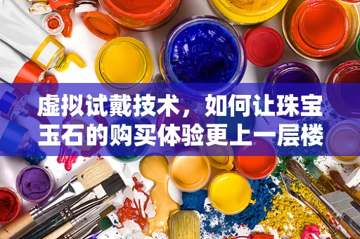 虚拟试戴技术，如何让珠宝玉石的购买体验更上一层楼？