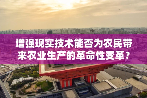 增强现实技术能否为农民带来农业生产的革命性变革？