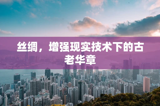 丝绸，增强现实技术下的古老华章